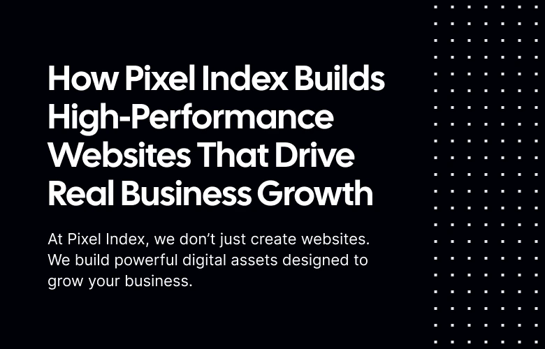 How Pixel Index Builds High-Performance Websites That Drive Real Business Growth